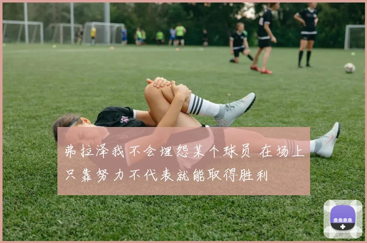 弗拉泽我不会埋怨某个球员 在场上只靠努力不代表就能取得胜利
