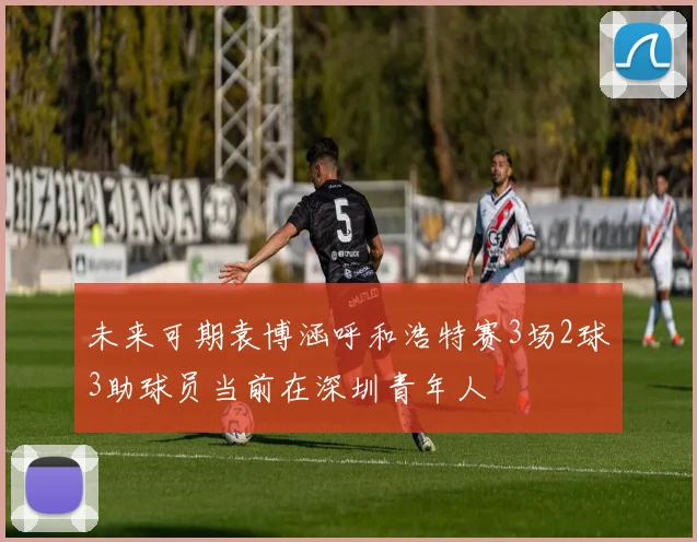 未来可期袁博涵呼和浩特赛3场2球3助球员当前在深圳青年人
