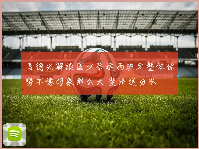 马德兴解读国少签运西班牙整体优势不像想象那么大 斐济送分队
